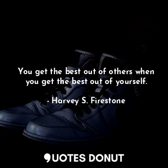  You get the best out of others when you get the best out of yourself.... - Harvey S. Firestone - Quotes Donut