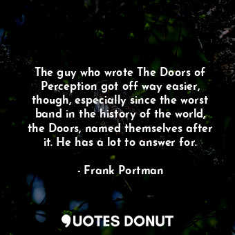  The guy who wrote The Doors of Perception got off way easier, though, especially... - Frank Portman - Quotes Donut