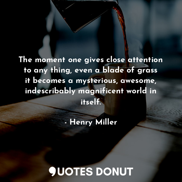  The moment one gives close attention to any thing, even a blade of grass it beco... - Henry Miller - Quotes Donut