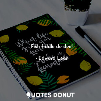  Fish fiddle de-dee!... - Edward Lear - Quotes Donut