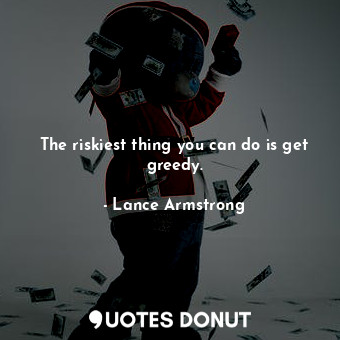  The riskiest thing you can do is get greedy.... - Lance Armstrong - Quotes Donut
