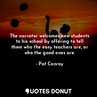 The narrator welcomes new students to his school by offering to tell them who the easy teachers are, or who the good ones are.