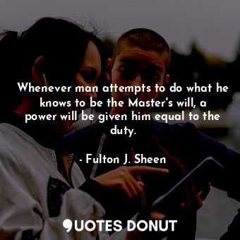  Whenever man attempts to do what he knows to be the Master's will, a power will ... - Fulton J. Sheen - Quotes Donut