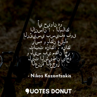  أي حيوانٍ هوَ الإنسان ؟ ، الملاك الرئيسي بسيفه فوق رأسِه و لكن عقلَه ثابت هُناك!... - Nikos Kazantzakis - Quotes Donut