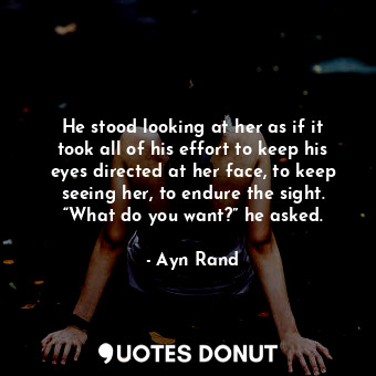  He stood looking at her as if it took all of his effort to keep his eyes directe... - Ayn Rand - Quotes Donut