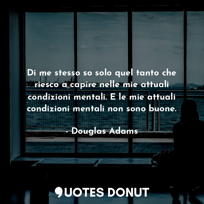  Di me stesso so solo quel tanto che riesco a capire nelle mie attuali condizioni... - Douglas Adams - Quotes Donut
