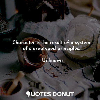  Character is the result of a system of stereotyped principles.... - Unknown - Quotes Donut