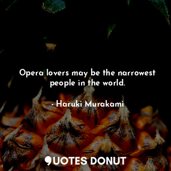  Opera lovers may be the narrowest people in the world.... - Haruki Murakami - Quotes Donut