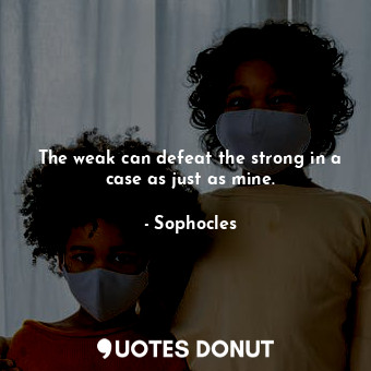  The weak can defeat the strong in a case as just as mine.... - Sophocles - Quotes Donut