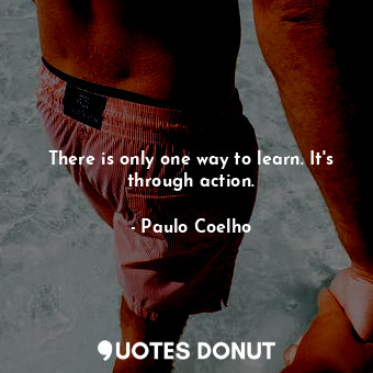  There is only one way to learn. It's through action.... - Paulo Coelho - Quotes Donut