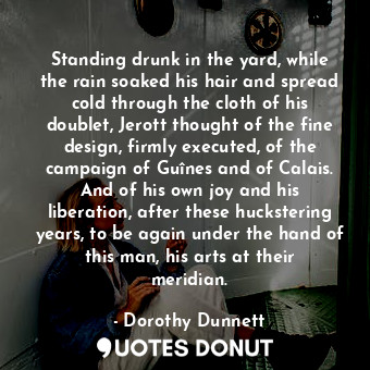  Standing drunk in the yard, while the rain soaked his hair and spread cold throu... - Dorothy Dunnett - Quotes Donut