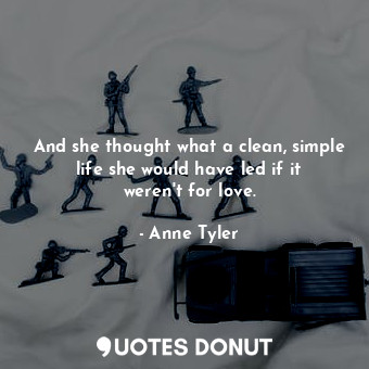  And she thought what a clean, simple life she would have led if it weren't for l... - Anne Tyler - Quotes Donut
