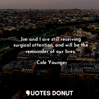  Jim and I are still receiving surgical attention, and will be the remainder of o... - Cole Younger - Quotes Donut
