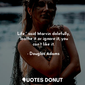  Life,” said Marvin dolefully, “loathe it or ignore it, you can’t like it.... - Douglas Adams - Quotes Donut