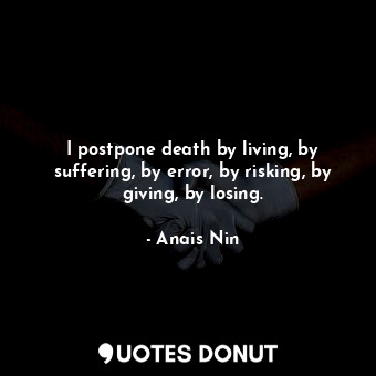  I postpone death by living, by suffering, by error, by risking, by giving, by lo... - Anais Nin - Quotes Donut