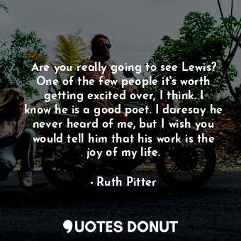  Are you really going to see Lewis? One of the few people it&#39;s worth getting ... - Ruth Pitter - Quotes Donut