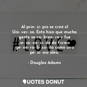  Al prin­ci­pio se creó el Uni­ver­so. Esto hizo que mucha gente se ca­brea­ra y ... - Douglas Adams - Quotes Donut