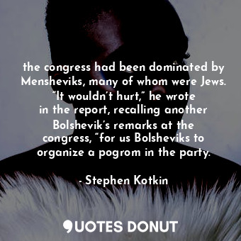  the congress had been dominated by Mensheviks, many of whom were Jews. “It would... - Stephen Kotkin - Quotes Donut
