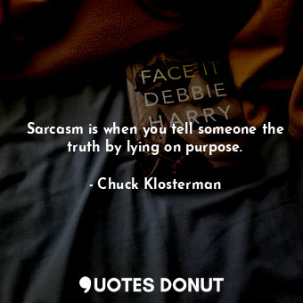  Sarcasm is when you tell someone the truth by lying on purpose.... - Chuck Klosterman - Quotes Donut