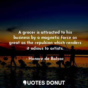  A grocer is attracted to his business by a magnetic force as great as the repuls... - Honore de Balzac - Quotes Donut