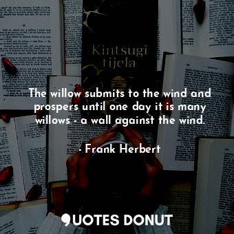  The willow submits to the wind and prospers until one day it is many willows - a... - Frank Herbert - Quotes Donut