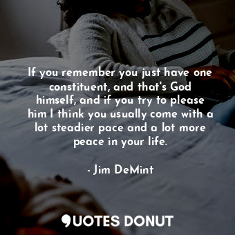  If you remember you just have one constituent, and that&#39;s God himself, and i... - Jim DeMint - Quotes Donut