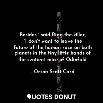  Besides,” said Rigg-the-killer, “I don’t want to leave the future of the human r... - Orson Scott Card - Quotes Donut