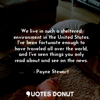  We live in such a sheltered environment in the United States. I&#39;ve been fort... - Payne Stewart - Quotes Donut