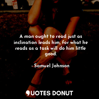  A man ought to read just as inclination leads him, for what he reads as a task w... - Samuel Johnson - Quotes Donut