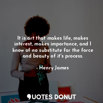  It is art that makes life, makes interest, makes importance, and I know of no su... - Henry James - Quotes Donut