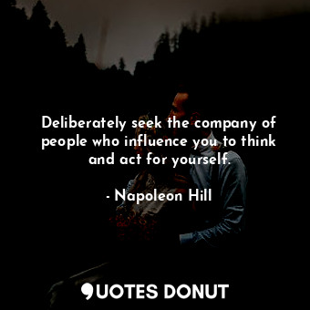  Deliberately seek the company of people who influence you to think and act for y... - Napoleon Hill - Quotes Donut