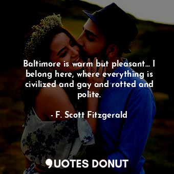  Baltimore is warm but pleasant... I belong here, where everything is civilized a... - F. Scott Fitzgerald - Quotes Donut