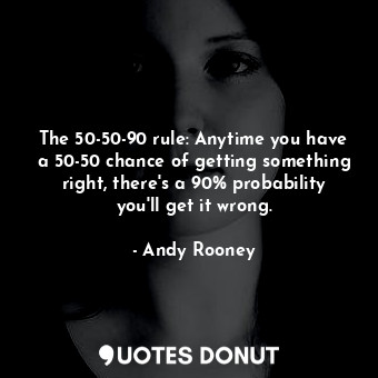 The 50-50-90 rule: Anytime you have a 50-50 chance of getting something right, there&#39;s a 90% probability you&#39;ll get it wrong.