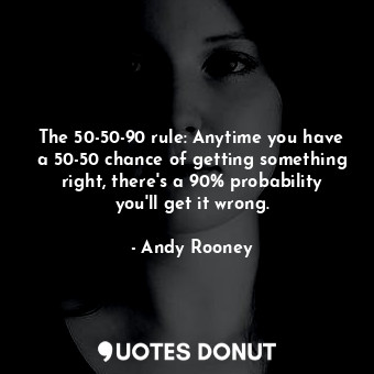  The 50-50-90 rule: Anytime you have a 50-50 chance of getting something right, t... - Andy Rooney - Quotes Donut