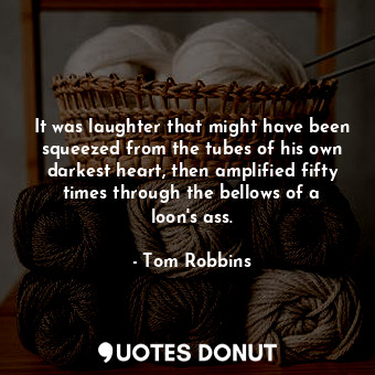  It was laughter that might have been squeezed from the tubes of his own darkest ... - Tom Robbins - Quotes Donut