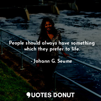 People should always have something which they prefer to life.... - Johann G. Seume - Quotes Donut