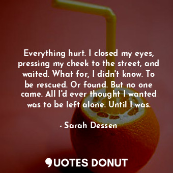  Everything hurt. I closed my eyes, pressing my cheek to the street, and waited. ... - Sarah Dessen - Quotes Donut