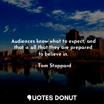  Audiences know what to expect, and that is all that they are prepared to believe... - Tom Stoppard - Quotes Donut