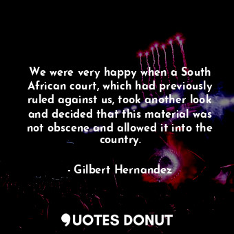 We were very happy when a South African court, which had previously ruled against us, took another look and decided that this material was not obscene and allowed it into the country.
