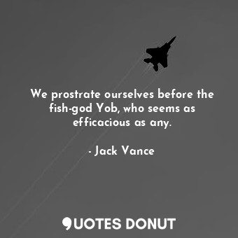  We prostrate ourselves before the fish-god Yob, who seems as efficacious as any.... - Jack Vance - Quotes Donut