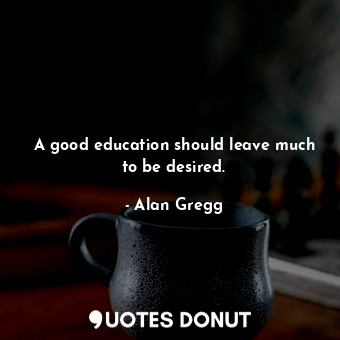 A good education should leave much to be desired.