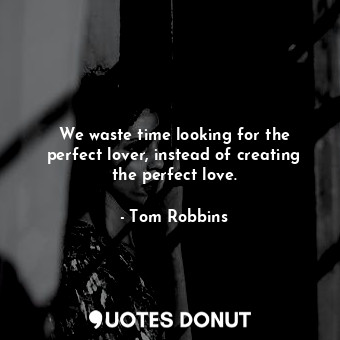  We waste time looking for the perfect lover, instead of creating the perfect lov... - Tom Robbins - Quotes Donut