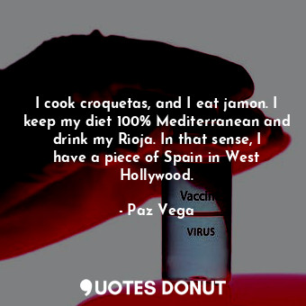  I cook croquetas, and I eat jamon. I keep my diet 100% Mediterranean and drink m... - Paz Vega - Quotes Donut
