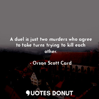  A duel is just two murders who agree to take turns trying to kill each other.... - Orson Scott Card - Quotes Donut