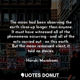  The moon had been observing the earth close-up longer than anyone. It must have ... - Haruki Murakami - Quotes Donut