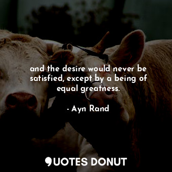and the desire would never be satisfied, except by a being of equal greatness.
