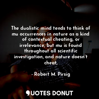  The dualistic mind tends to think of mu occurrences in nature as a kind of conte... - Robert M. Pirsig - Quotes Donut