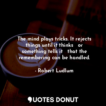 The mind plays tricks. It rejects things until it thinks ― or something tells it... - Robert Ludlum - Quotes Donut