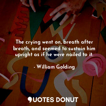  The crying went on, breath after breath, and seemed to sustain him upright as if... - William Golding - Quotes Donut