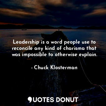 Leadership is a word people use to reconcile any kind of charisma that was impossible to otherwise explain.